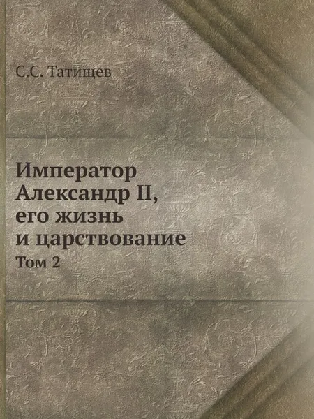 Обложка книги Император Александр II. Том 2, С.С. Татищев