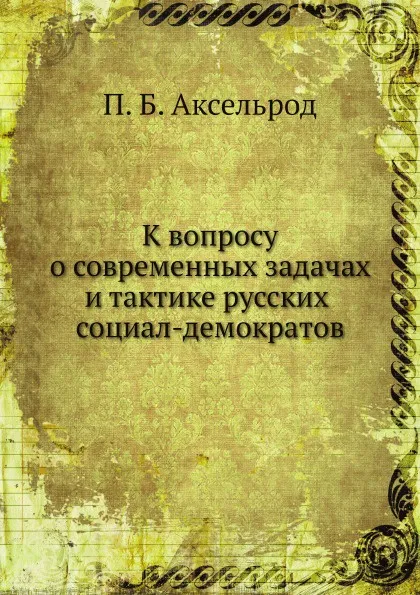 Обложка книги К вопросу о современных задачах и тактике русских социал-демократов, П.Б. Аксельрод