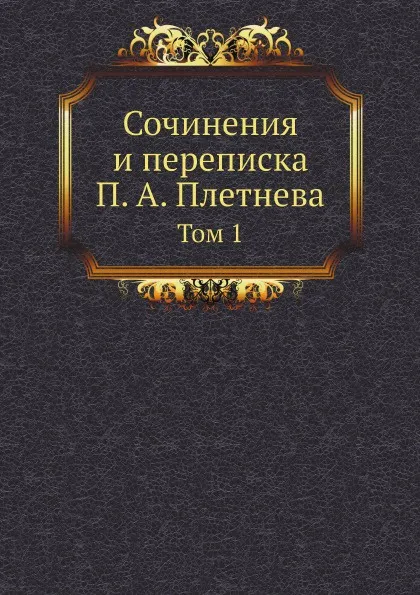 Обложка книги Сочинения и переписка П. А. Плетнева. Том 1, П. А. Плетнев