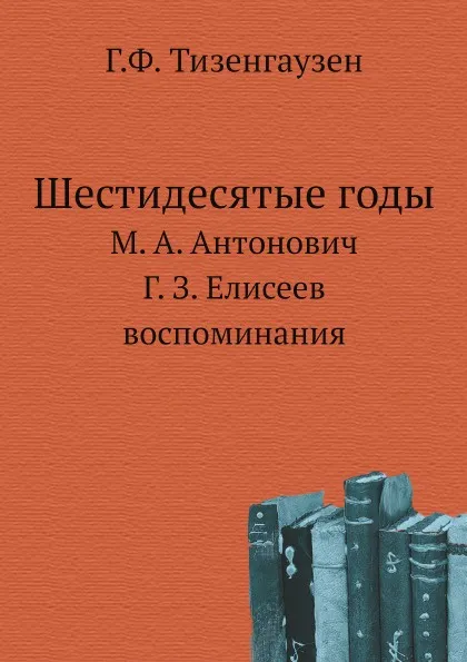 Обложка книги Шестидесятые годы. М. А. Антонович, Г. З. Елисеев воспоминания, В. Евгеньев-Максимов, Г.Ф. Тизенгаузен