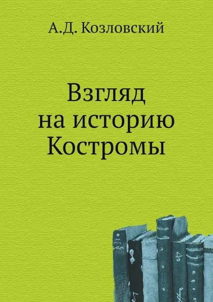 Обложка книги Взгляд на историю Костромы, А.Д. Козловский