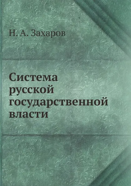 Обложка книги Система русской государственной власти, Н. А. Захаров