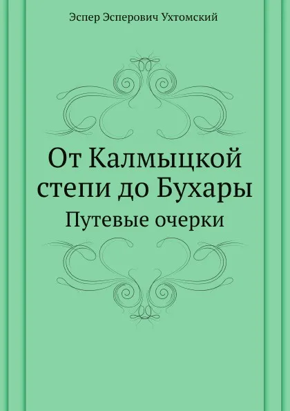 Обложка книги От Калмыцкой степи до Бухары. Путевые очерки, Э.Э. Ухтомский