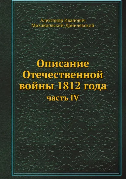 Обложка книги Описание Отечественной войны 1812 года. часть IV, А. И. Михайловский-Данилевский