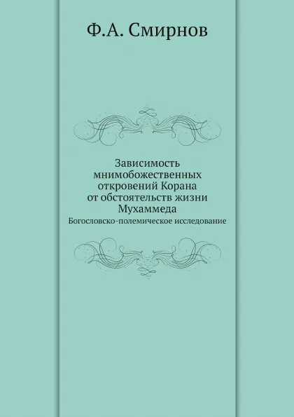 Обложка книги Зависимость мнимобожественных откровений Корана от обстоятельств жизни Мухаммеда. Богословско-полемическое исследование, Ф.А. Смирнов