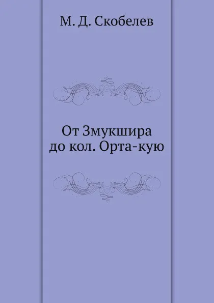 Обложка книги От Змукшира до кол. Орта-кую, М.Д. Скобелев