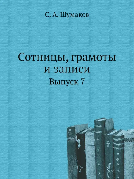 Обложка книги Сотницы, грамоты и записи. Выпуск 7, С. А. Шумаков