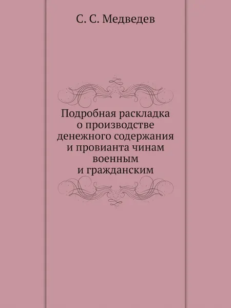 Обложка книги Подробная раскладка о производстве денежного содержания и провианта чинам военным и гражданским, С. С. Медведев