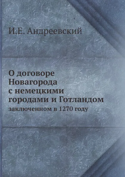 Обложка книги О договоре Новагорода с немецкими городами и Готландом. заключенном в 1270 году, И.Е. Андреевский