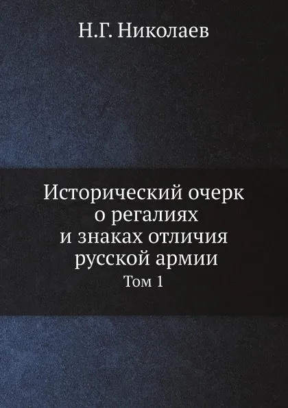 Обложка книги Исторический очерк о регалиях и знаках отличия русской армии, Н.Г. Николаев