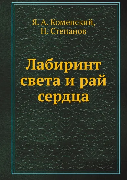 Обложка книги Лабиринт света и рай сердца, Я.А. Коменский, Н. Степанов