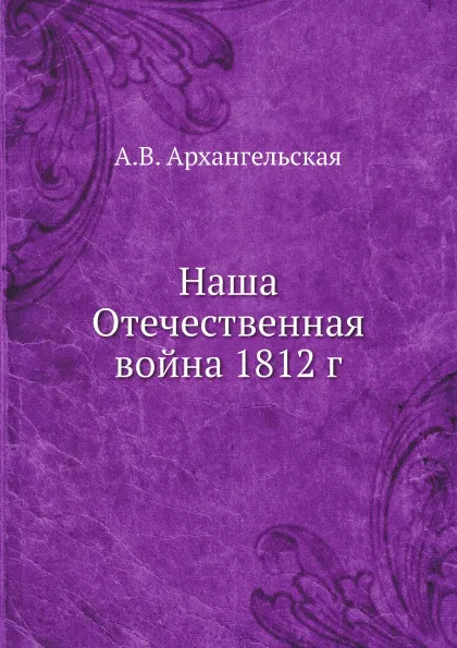 Обложка книги Наша Отечественная война 1812 г, А.В. Архангельская