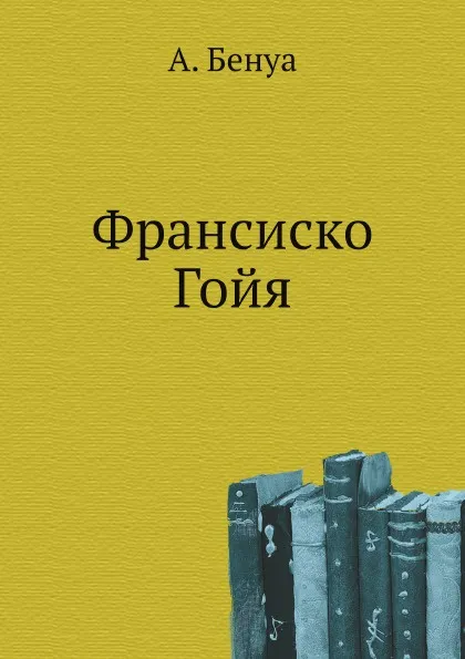 Обложка книги Франсиско Гойя, А. Бенуа