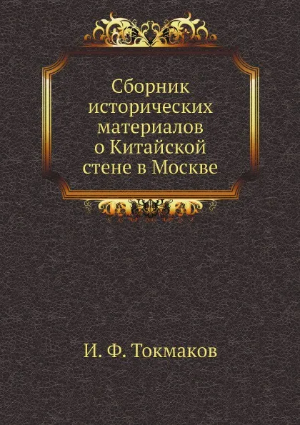 Обложка книги Сборник исторических материалов о Китайской стене в Москве, И. Ф. Токмаков