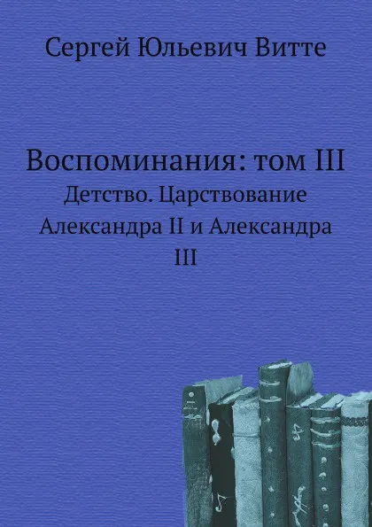 Обложка книги Воспоминания: том III. Детство. Царствование Александра II и Александра III, С. Ю. Витте