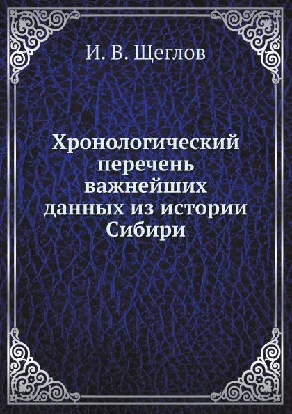 Обложка книги Хронологический перечень важнейших данных из истории Сибири, И. В. Щеглов