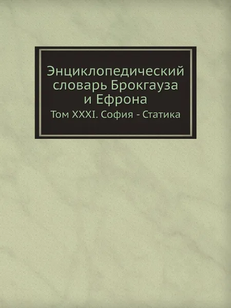 Обложка книги Энциклопедический словарь Брокгауза и Ефрона. Том XXXI. София - Статика, И. А. Ефрон, Ф. А. Брокгауз