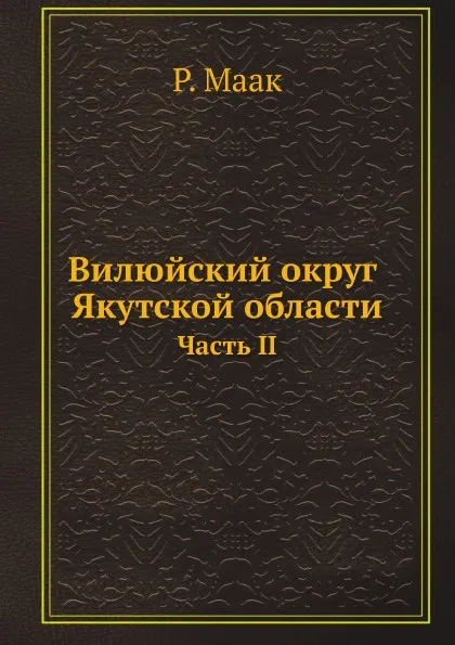 Обложка книги Вилюйский округ Якутской области. Часть II, Р. Маак