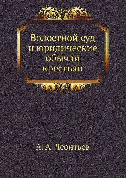 Обложка книги Волостной суд и юридические обычаи крестьян, А. А. Леонтьев