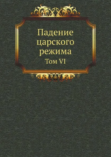 Обложка книги Падение царского режима. Том VI, П.Е. Щеголев