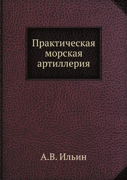 Обложка книги Практическая морская артиллерия, А.В. Ильин