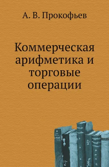Обложка книги Коммерческая арифметика и торговые операции, А.В. Прокофьев
