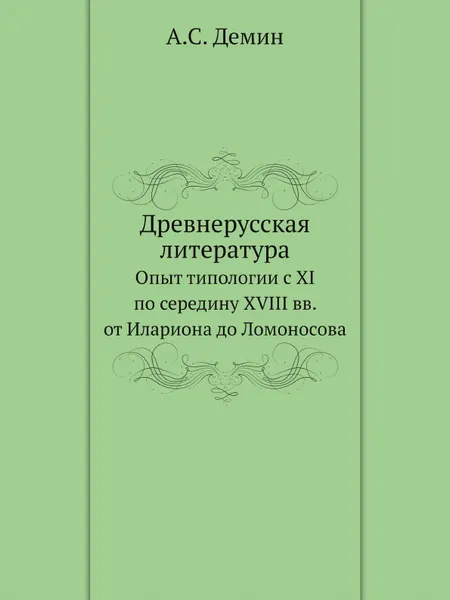 Обложка книги Древнерусская литература. Опыт типологии с XI по середину XVIII вв. от Илариона до Ломоносова, А.С. Демин