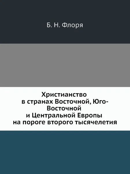 Обложка книги Христианство в странах Восточной, Юго-Восточной и Центральной Европы на пороге второго тысячелетия, Б.Н. Флоря