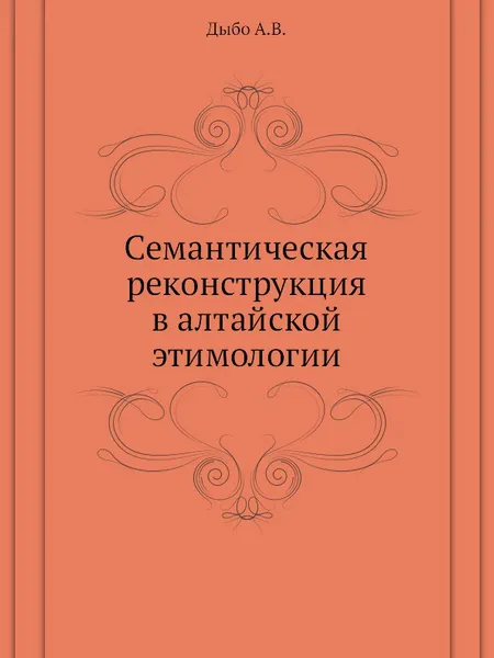 Обложка книги Семантическая реконструкция в алтайской этимологии, А.В. Дыбо