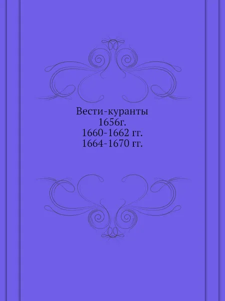 Обложка книги Вести-куранты. 1656г. 1660-1662 гг. 1664-1670 гг. Часть 1. Русские тексты, 