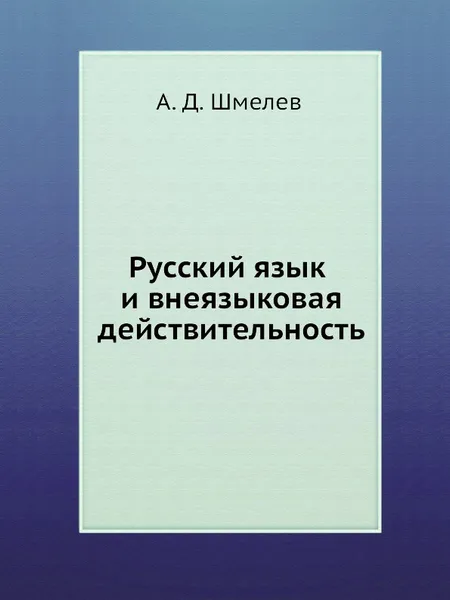 Обложка книги Русский язык и внеязыковая действительность, А.Д. Шмелев