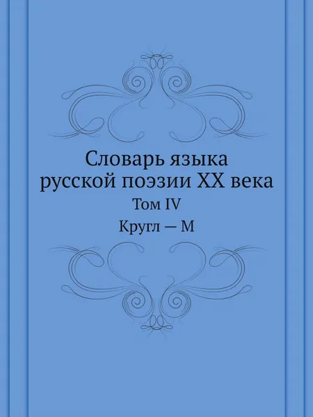 Обложка книги Словарь языка русской поэзии ХХ века. Том IV. Кругл . М, Л. Л. Шестакова