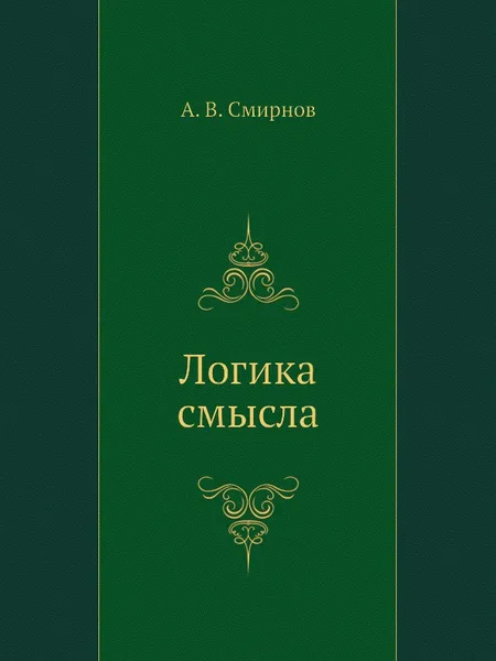 Обложка книги Логика смысла. Теория и ее приложение к анализу классической арабской философии и культуры, А.В. Смирнов