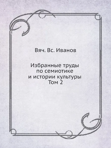 Обложка книги Избранные труды по семиотике и истории культуры. Том 2, В. В. Иванов