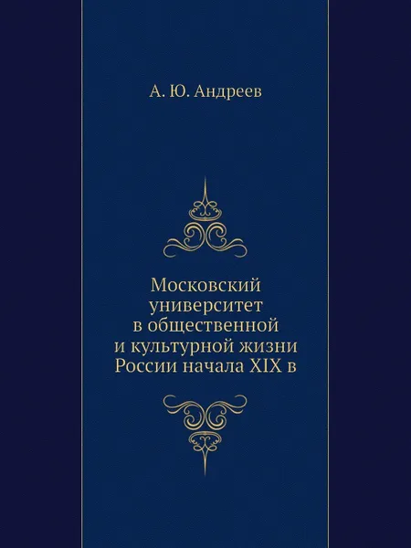 Обложка книги Московский университет в общественной и культурной жизни России начала XIX в, А.Ю. Андреев