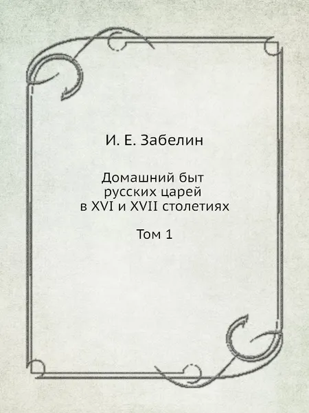 Обложка книги Домашний быт русских царей в XVI и XVII столетиях. Том 1, И. Мартынов