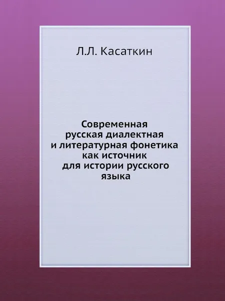 Обложка книги Современная русская диалектная и литературная фонетика как источник для истории русского языка, Л.Л. Касаткин