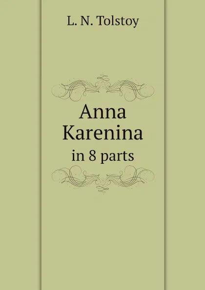 Обложка книги Anna Karenina. in 8 parts, N. Haskell Dole, L.N. Tolstoy