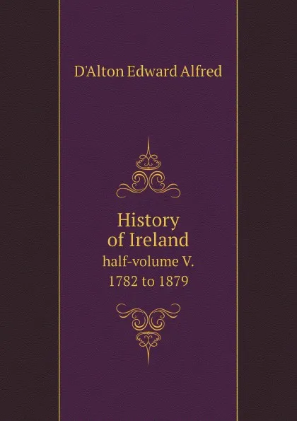 Обложка книги History of Ireland. half-volume V. 1782 to 1879, D'Alton Edward Alfred