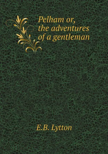 Обложка книги Pelham or, the adventures of a gentleman, E.B. Lytton