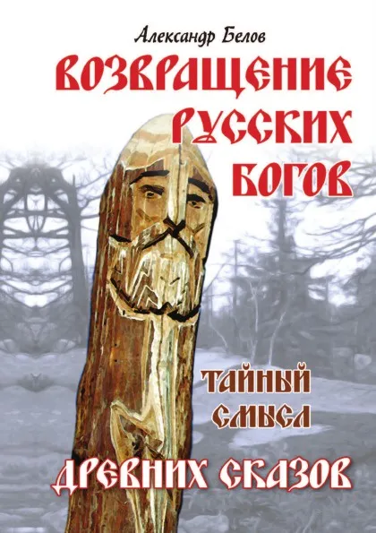 Обложка книги Возвращение русских богов. Тайный смысл древних сказов, Александр Белов