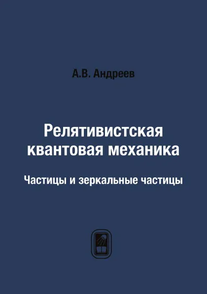 Обложка книги Релятивистская квантовая механика. Частицы и зеркальные частицы, А.В. Андреев