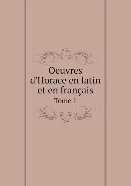 Обложка книги Oeuvres d.Horace en latin et en francais. Tome 1, Dacier Horace