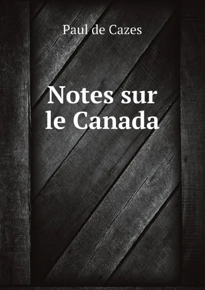 Обложка книги Notes sur le Canada, Paul de Cazes