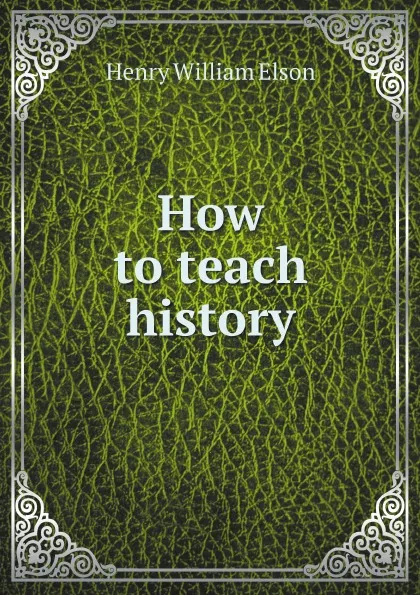 Обложка книги How to teach history, Henry William Elson