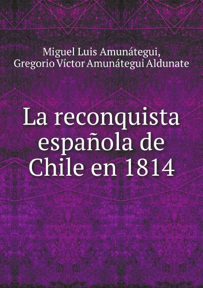 Обложка книги La reconquista espanola de Chile en 1814, M.L. Amunátegui, G.V.A. Aldunate