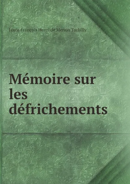 Обложка книги Memoire sur les defrichements, Louis François Henri de Menon Turbilly