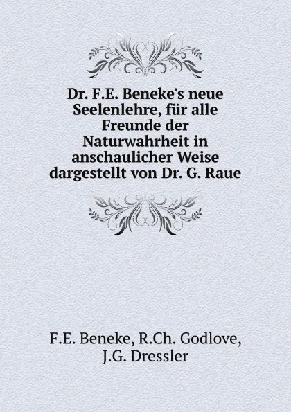 Обложка книги Dr. F.E. Beneke.s neue Seelenlehre, fur alle Freunde der Naturwahrheit in anschaulicher Weise dargestellt von Dr. G. Raue, F.E. Beneke, R.Ch. Godlove, J.G. Dressler