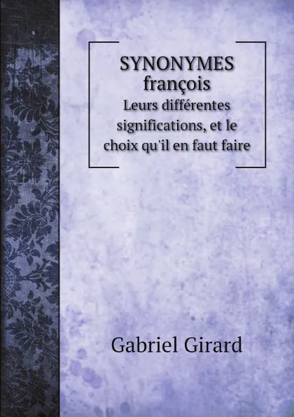 Обложка книги Synonymes francois. Leurs differentes significations, et le choix qu.il en faut faire, Gabriel Girard