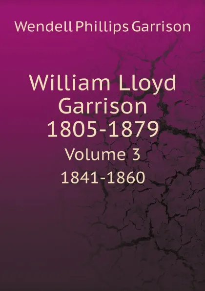 Обложка книги William Lloyd Garrison. 1805-1879. Volume 3. 1841-1860, Wendell Phillips Garrison